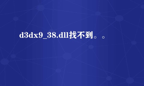 d3dx9_38.dll找不到。。