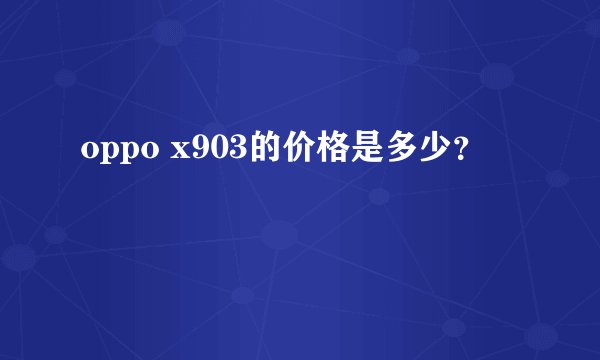 oppo x903的价格是多少？
