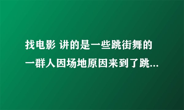 找电影 讲的是一些跳街舞的一群人因场地原因来到了跳芭蕾舞的地方并且渐渐的改变了跳芭蕾舞的一群人，最