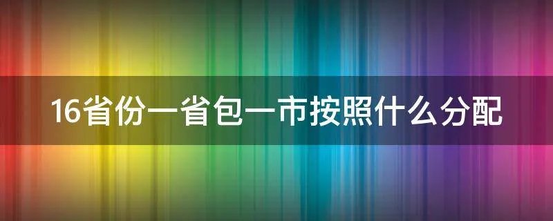 16省份一省包一市按照什么分配