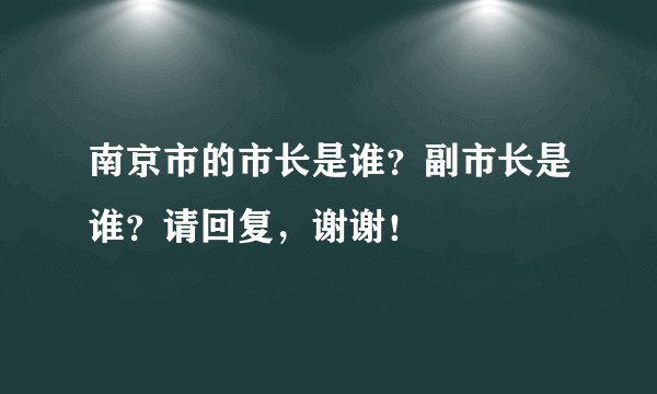 南京市的市长是谁？副市长是谁？请回复，谢谢！