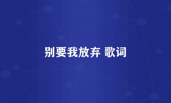 别要我放弃 歌词