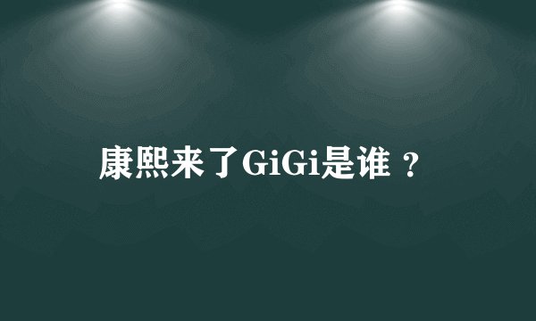 康熙来了GiGi是谁 ？