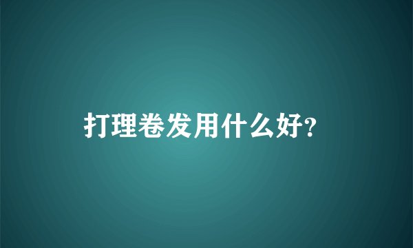 打理卷发用什么好？
