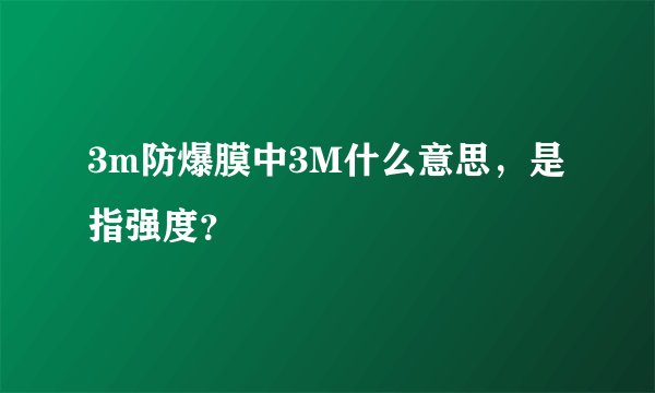 3m防爆膜中3M什么意思，是指强度？