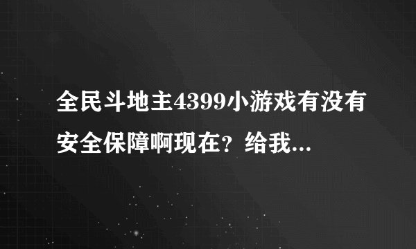 全民斗地主4399小游戏有没有安全保障啊现在？给我介绍下啦？