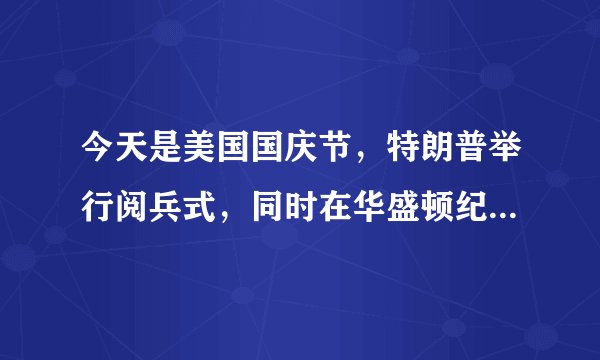 今天是美国国庆节，特朗普举行阅兵式，同时在华盛顿纪念碑放飞特朗普宝宝，是真的吗？