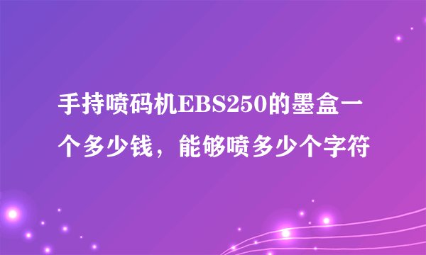 手持喷码机EBS250的墨盒一个多少钱，能够喷多少个字符
