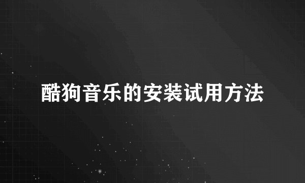 酷狗音乐的安装试用方法