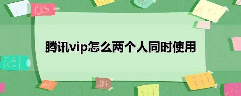 腾讯vip怎么两个人同时使用