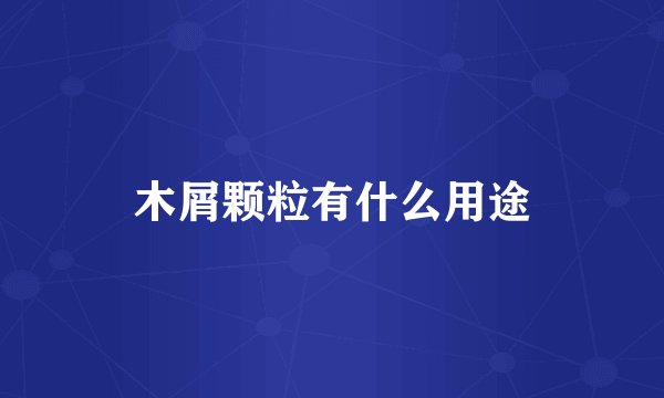 木屑颗粒有什么用途