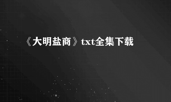 《大明盐商》txt全集下载