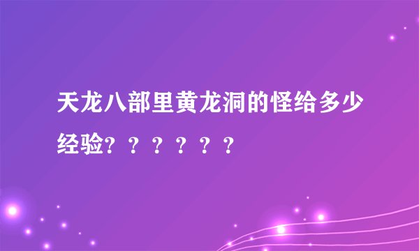 天龙八部里黄龙洞的怪给多少经验？？？？？？