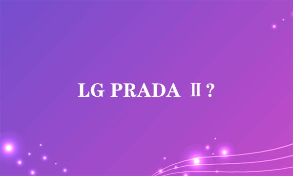 LG PRADA Ⅱ?