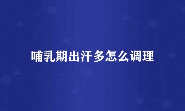 哺乳期出汗多怎么调理