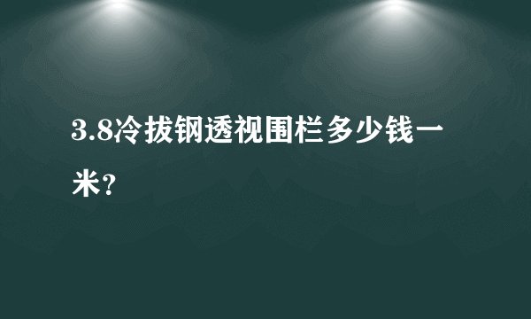 3.8冷拔钢透视围栏多少钱一米？