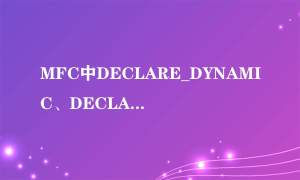 MFC中DECLARE_DYNAMIC、DECLARE_DYNAMIC和DECLARE_SERIAL 三个可以同时使用吗？