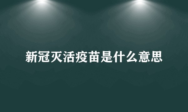 新冠灭活疫苗是什么意思