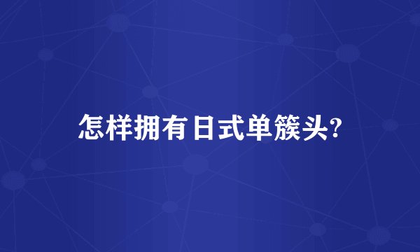 怎样拥有日式单簇头?