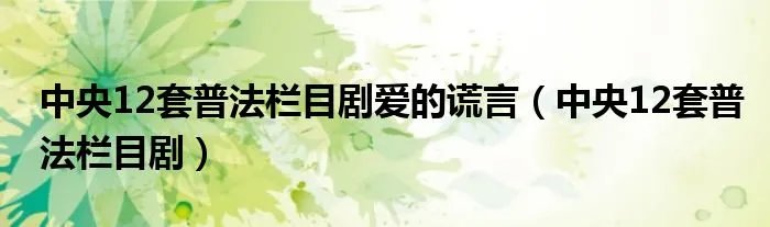 中央12套普法栏目剧爱的谎言（中央12套普法栏目剧）
