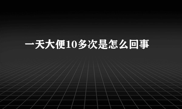 一天大便10多次是怎么回事