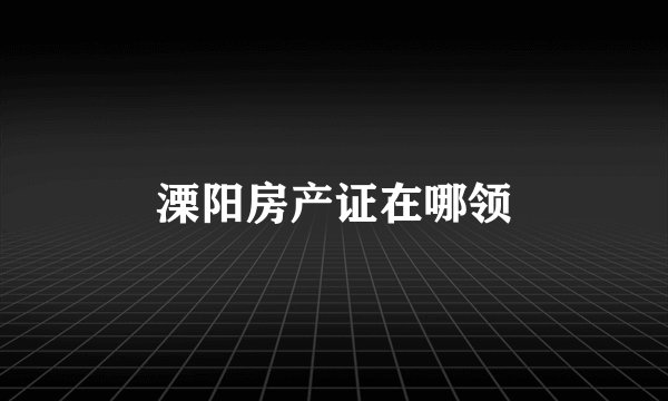 溧阳房产证在哪领