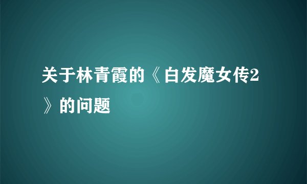 关于林青霞的《白发魔女传2》的问题