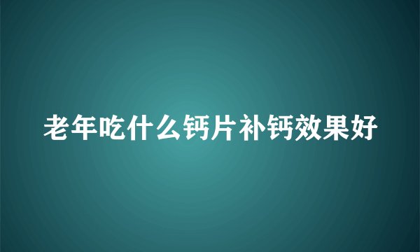 老年吃什么钙片补钙效果好