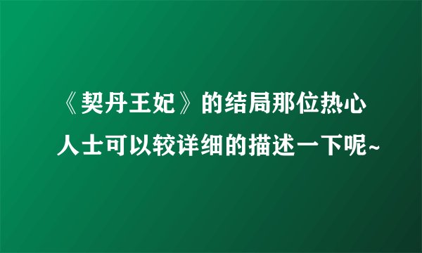 《契丹王妃》的结局那位热心人士可以较详细的描述一下呢~