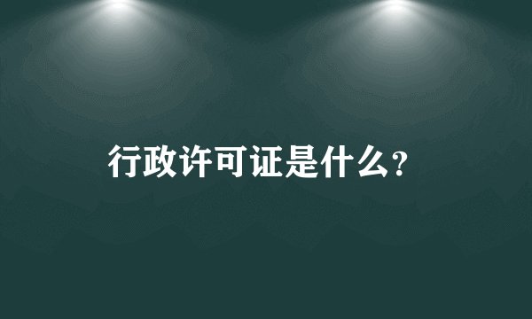 行政许可证是什么？