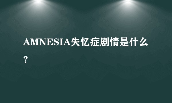 AMNESIA失忆症剧情是什么？