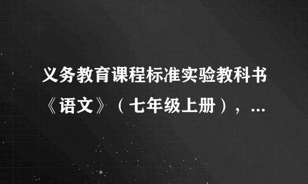 义务教育课程标准实验教科书《语文》（七年级上册），人民教育出版社出版。2007年