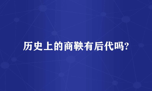 历史上的商鞅有后代吗?