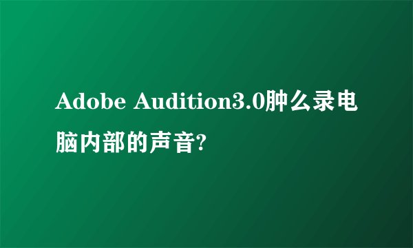 Adobe Audition3.0肿么录电脑内部的声音?