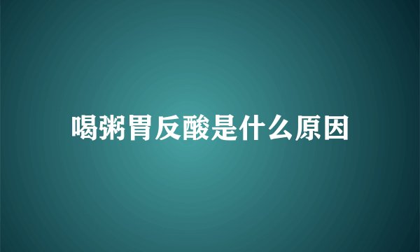 喝粥胃反酸是什么原因