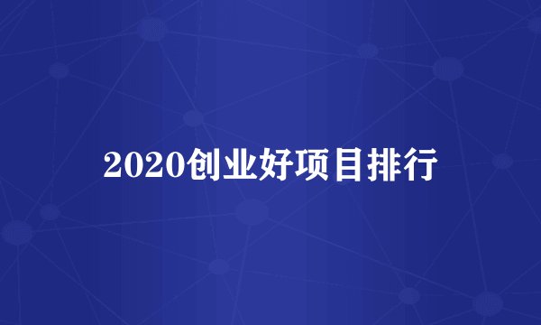 2020创业好项目排行