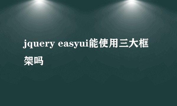 jquery easyui能使用三大框架吗