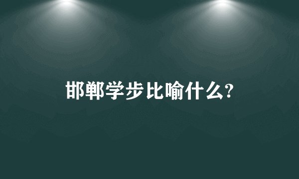 邯郸学步比喻什么?