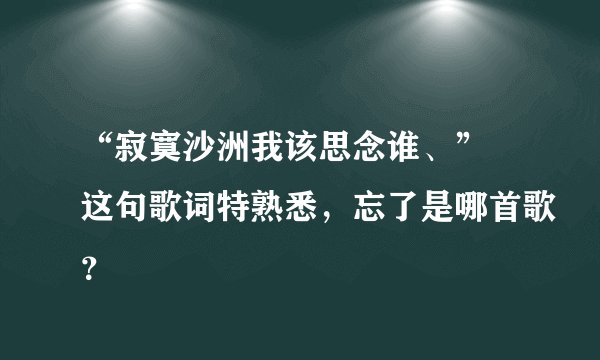 “寂寞沙洲我该思念谁、” 这句歌词特熟悉，忘了是哪首歌？