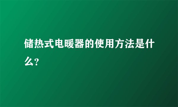 储热式电暖器的使用方法是什么？