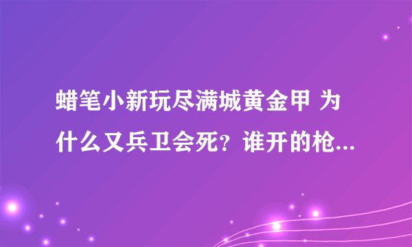 蜡笔小新玩尽满城黄金甲 为什么又兵卫会死？谁开的枪？为什么要是悲剧？
