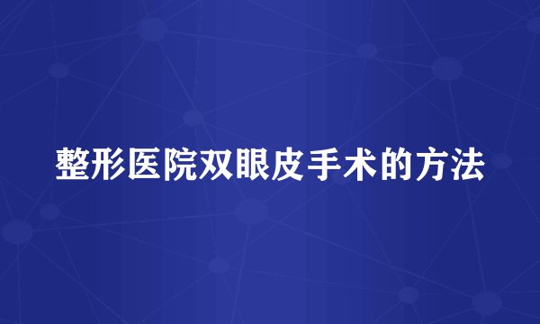 整形医院双眼皮手术的方法