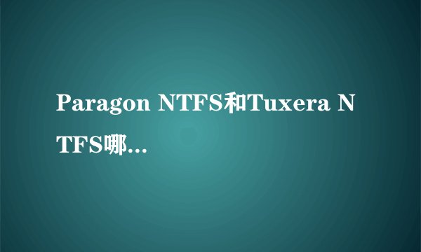 Paragon NTFS和Tuxera NTFS哪个比较好
