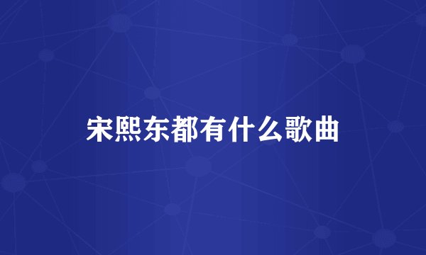 宋熙东都有什么歌曲