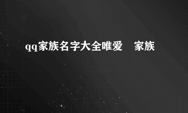 qq家族名字大全唯爱ゝ家族