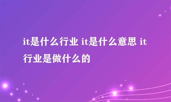 it是什么行业 it是什么意思 it行业是做什么的