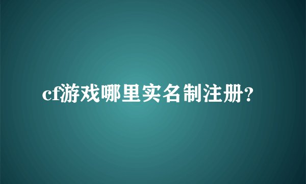 cf游戏哪里实名制注册？
