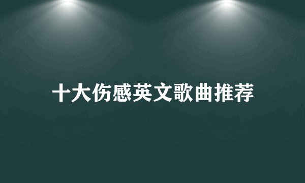 十大伤感英文歌曲推荐