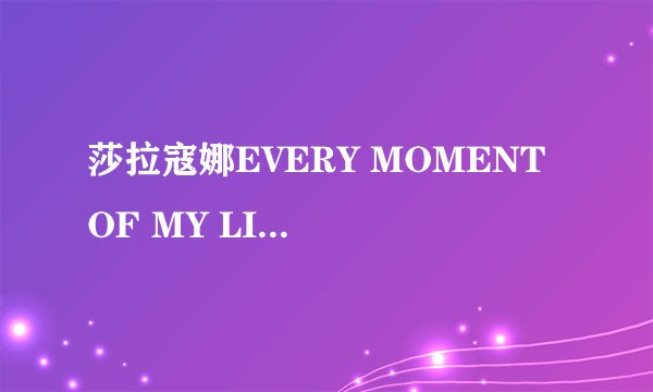 莎拉寇娜EVERY MOMENT OF MY LIFE的歌词中文意思是什么?