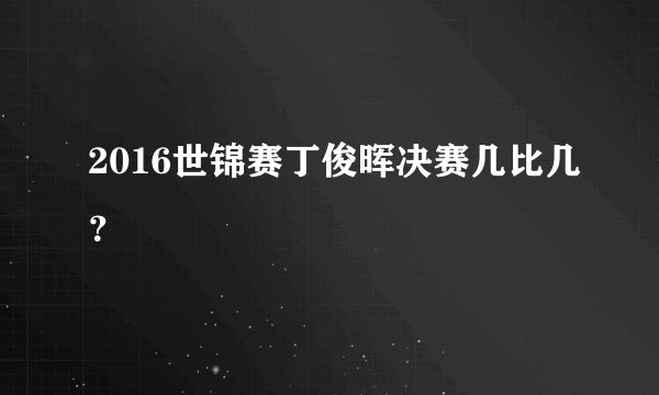 2016世锦赛丁俊晖决赛几比几？